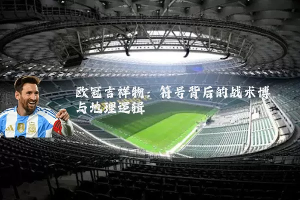 欧冠吉祥物：符号背后的战术博弈与地理逻辑