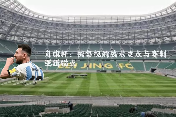 角旗杆：被忽视的战术支点与赛制逻辑锚点