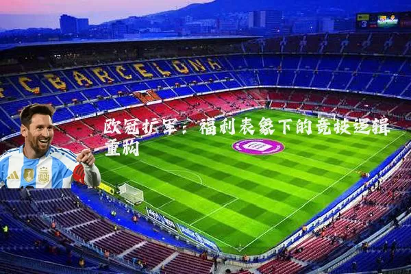 欧冠扩军:福利表象下的竞技逻辑重构