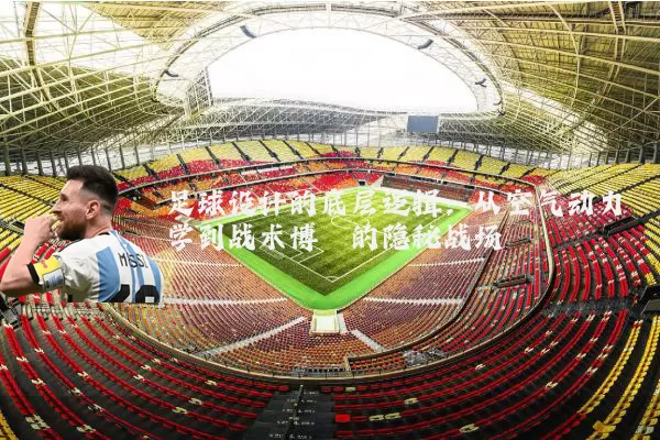 足球设计的底层逻辑：从空气动力学到战术博弈的隐秘战场