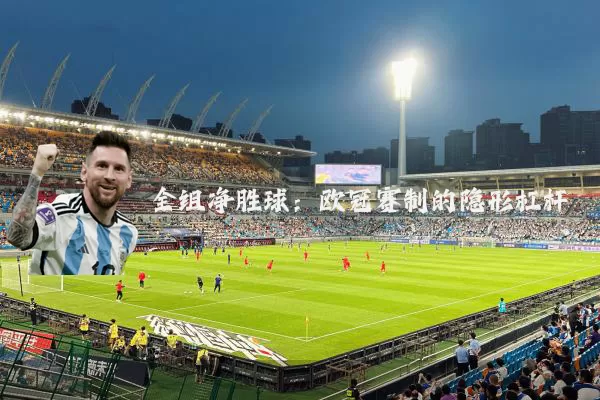 全组净胜球：欧冠赛制的隐形杠杆