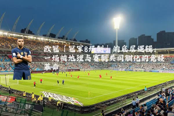 欧冠「冠军8场制」的底层逻辑：一场被地理与赛制共同驯化的竞技革命