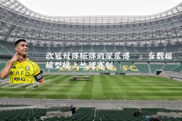 欧冠对阵矩阵的深层博弈：当数据模型撞上地理赛制