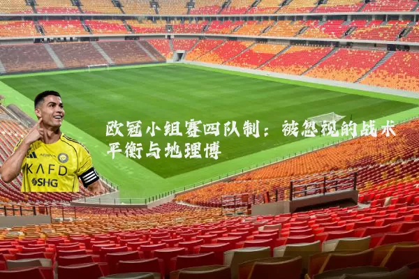 欧冠小组赛四队制：被忽视的战术平衡与地理博弈